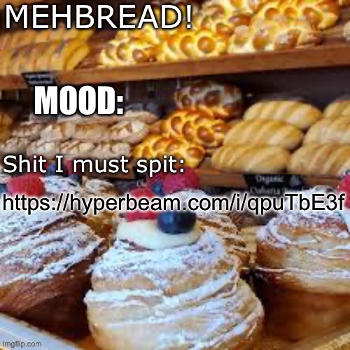 Breadnouncment 3.0 | https://hyperbeam.com/i/qpuTbE3f | image tagged in breadnouncment 3 0 | made w/ Imgflip meme maker