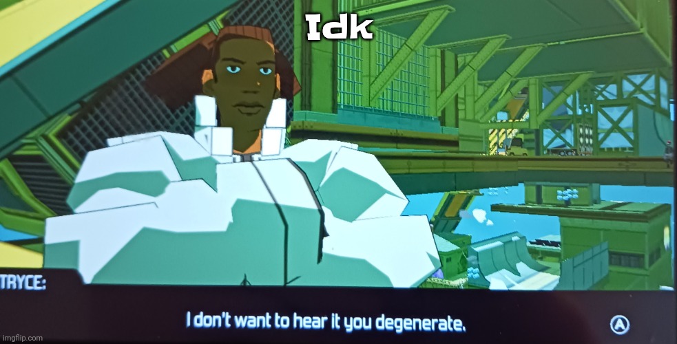 I don't want to hear it you degenerate | Idk | image tagged in i don't want to hear it you degenerate | made w/ Imgflip meme maker