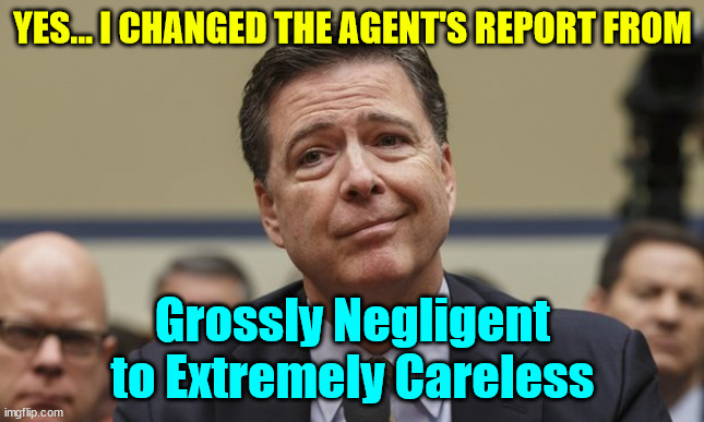 Comey Don't Know | YES... I CHANGED THE AGENT'S REPORT FROM Grossly Negligent to Extremely Careless | image tagged in comey don't know | made w/ Imgflip meme maker