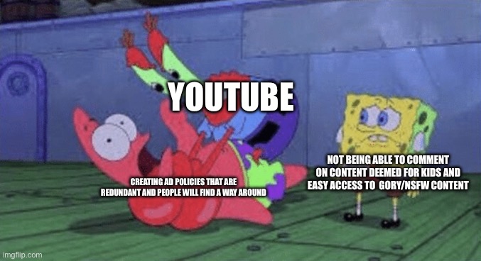 This is a really big problem YouTube needs to address instead of the damaging policies of C.O.P.A to appropriate channels | YOUTUBE; NOT BEING ABLE TO COMMENT ON CONTENT DEEMED FOR KIDS AND EASY ACCESS TO  GORY/NSFW CONTENT; CREATING AD POLICIES THAT ARE REDUNDANT AND PEOPLE WILL FIND A WAY AROUND | image tagged in mr krabs choking patrick,why,modern problems,first world problems,youtube,why are you reading this | made w/ Imgflip meme maker