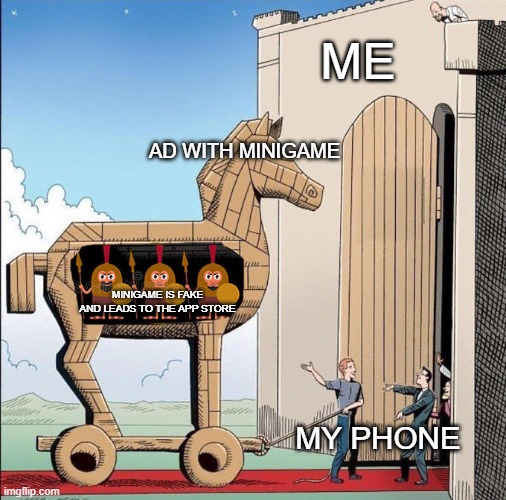 so evil | ME; AD WITH MINIGAME; MINIGAME IS FAKE AND LEADS TO THE APP STORE; MY PHONE | image tagged in trojan horse,relatable memes,memes | made w/ Imgflip meme maker