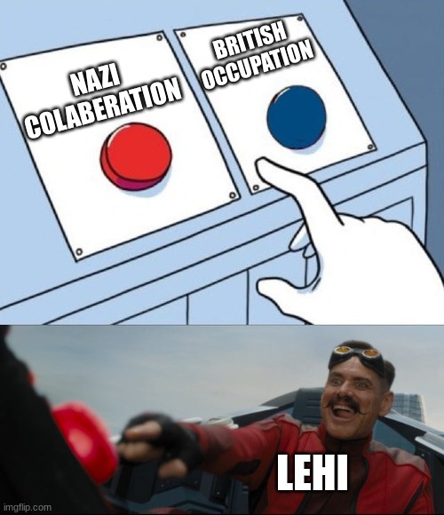 They basically chose one oppressor for the other | BRITISH OCCUPATION; NAZI COLABERATION; LEHI | image tagged in robotnik button,judaism,israel,nazi,british,terrorism | made w/ Imgflip meme maker