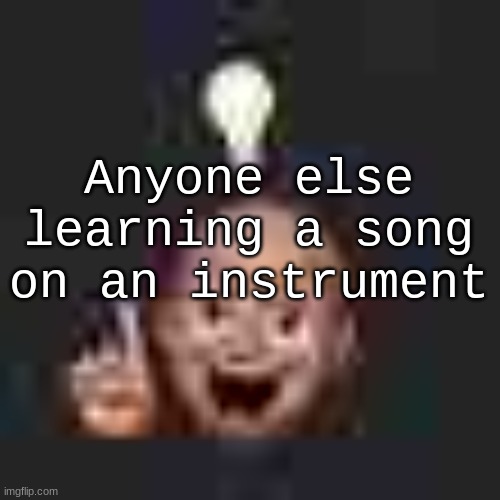 I'm learning Gerudo Valley from OoT and From The Start by Good Kid | Anyone else learning a song on an instrument | image tagged in low quality eureka | made w/ Imgflip meme maker