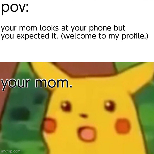 Surprised Pikachu | pov:; your mom looks at your phone but you expected it. (welcome to my profile.); your mom. | image tagged in memes,surprised pikachu | made w/ Imgflip meme maker