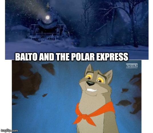 Balto And The Polar Express | BALTO AND THE POLAR EXPRESS | image tagged in balto | made w/ Imgflip meme maker