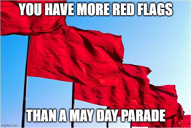 may day parade | YOU HAVE MORE RED FLAGS; THAN A MAY DAY PARADE | image tagged in red flags,funny,memes,may 1 | made w/ Imgflip meme maker