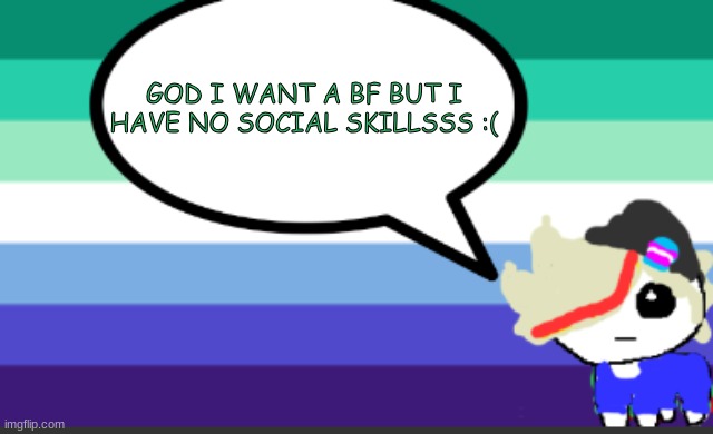 RAAAAAAAAAA >:( | GOD I WANT A BF BUT I HAVE NO SOCIAL SKILLSSS :( | image tagged in grey mini temp | made w/ Imgflip meme maker