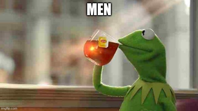 Kermit sipping tea | MEN | image tagged in kermit sipping tea | made w/ Imgflip meme maker