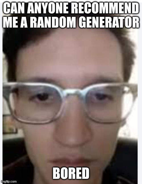 Neil ciceriga | CAN ANYONE RECOMMEND ME A RANDOM GENERATOR; BORED | image tagged in neil ciceriga | made w/ Imgflip meme maker