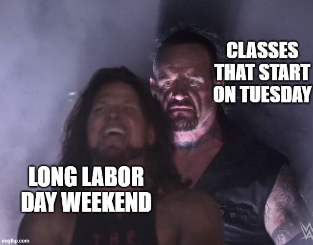 undertaker | CLASSES THAT START ON TUESDAY; LONG LABOR DAY WEEKEND | image tagged in undertaker | made w/ Imgflip meme maker