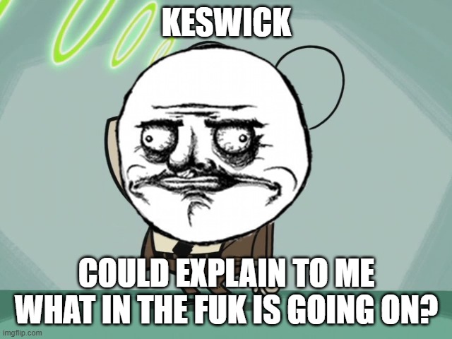 keswick please explain to me | KESWICK; COULD EXPLAIN TO ME WHAT IN THE FUK IS GOING ON? | image tagged in bored flea,memes | made w/ Imgflip meme maker