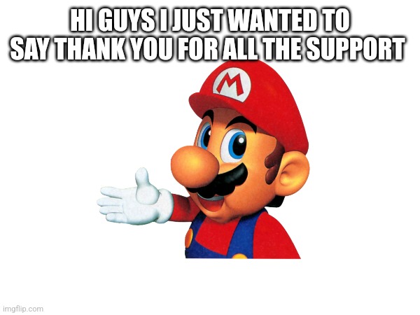 HI GUYS I JUST WANTED TO SAY THANK YOU FOR ALL THE SUPPORT | made w/ Imgflip meme maker