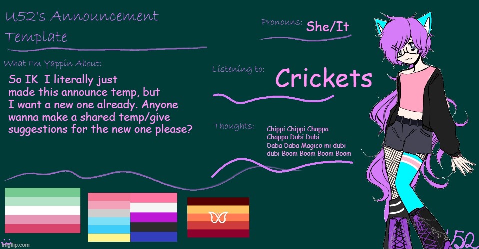 U52's BRAND NEW announcement template!! | She/It; Crickets; So IK  I literally just made this announce temp, but I want a new one already. Anyone wanna make a shared temp/give suggestions for the new one please? Chippi Chippi Chappa Chappa Dubi Dubi Daba Daba Magico mi dubi dubi Boom Boom Boom Boom | image tagged in u52's brand new announcement template | made w/ Imgflip meme maker