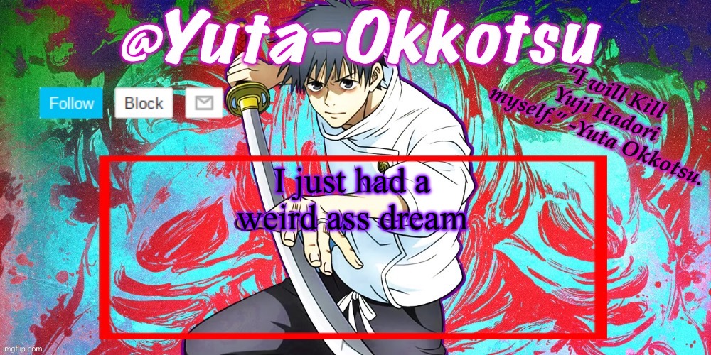 Yuta-Okkotsu Announcement Temp | I just had a weird ass dream | image tagged in yuta-okkotsu announcement temp | made w/ Imgflip meme maker