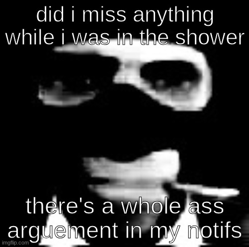 spooky spy | did i miss anything while i was in the shower; there's a whole ass arguement in my notifs | image tagged in spooky spy | made w/ Imgflip meme maker