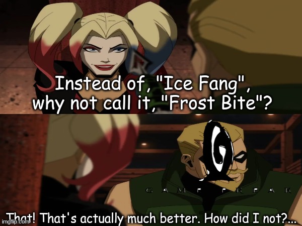 Pokemon creativity | Instead of, "Ice Fang", why not call it, "Frost Bite"? That! That's actually much better. How did I not?... | image tagged in memes,funny,pokemon,dc comics | made w/ Imgflip meme maker