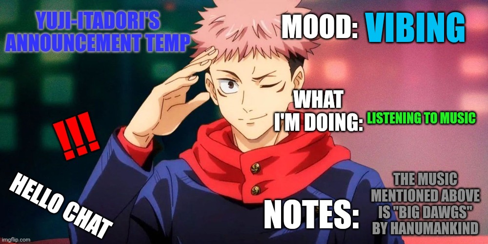 VIBING; LISTENING TO MUSIC; THE MUSIC MENTIONED ABOVE IS "BIG DAWGS" BY HANUMANKIND | image tagged in yuji-itadori's announcement temp | made w/ Imgflip meme maker