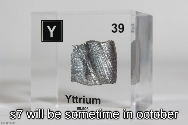 yttrium announcement temp | s7 will be sometime in october | image tagged in yttrium announcement temp | made w/ Imgflip meme maker