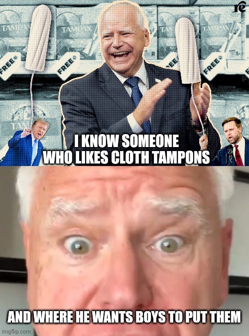 I KNOW SOMEONE WHO LIKES CLOTH TAMPONS AND WHERE HE WANTS BOYS TO PUT THEM | made w/ Imgflip meme maker