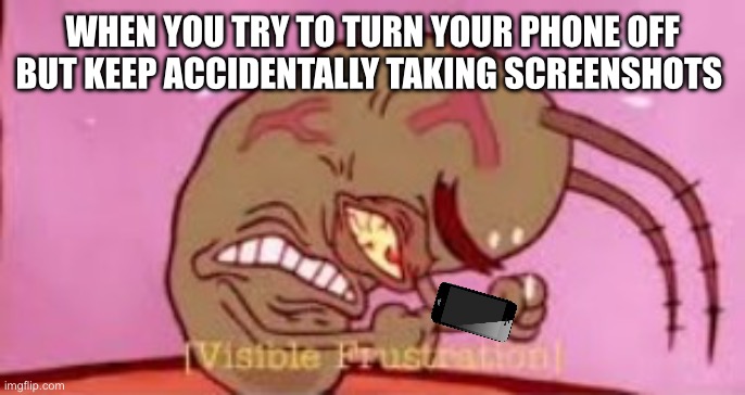 Visible Frustration | WHEN YOU TRY TO TURN YOUR PHONE OFF BUT KEEP ACCIDENTALLY TAKING SCREENSHOTS | image tagged in visible frustration | made w/ Imgflip meme maker