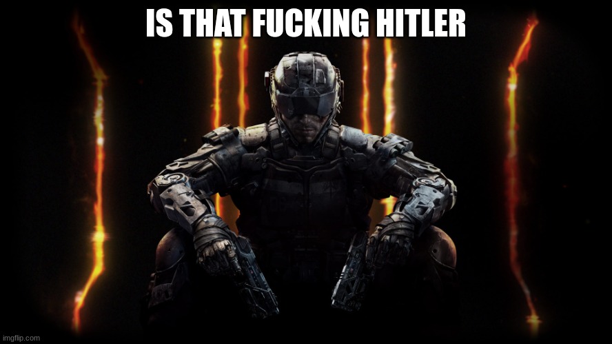black ops 3 | IS THAT FUCKING HITLER | image tagged in black ops 3 | made w/ Imgflip meme maker
