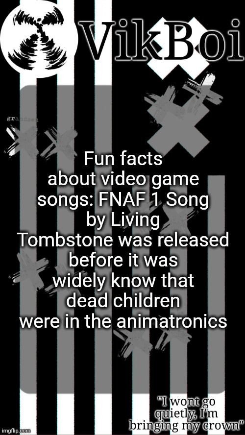How the hell did they know | Fun facts about video game songs: FNAF 1 Song by Living Tombstone was released before it was widely know that dead children were in the animatronics | image tagged in vik's grandson temp | made w/ Imgflip meme maker