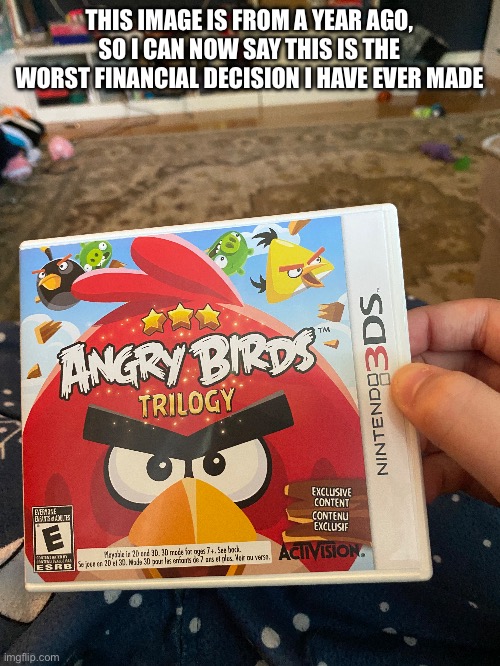 THIS IMAGE IS FROM A YEAR AGO, SO I CAN NOW SAY THIS IS THE WORST FINANCIAL DECISION I HAVE EVER MADE | made w/ Imgflip meme maker