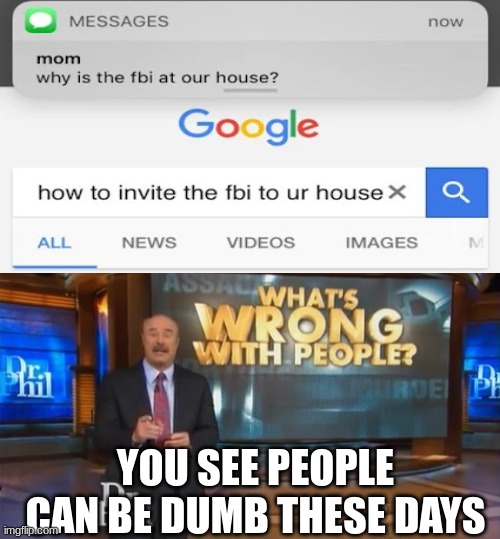 what are people doing these days? | YOU SEE PEOPLE CAN BE DUMB THESE DAYS | image tagged in dr phil what's wrong with people | made w/ Imgflip meme maker