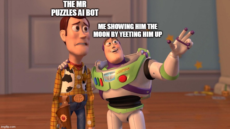 Woody and Buzz Lightyear Everywhere Widescreen | THE MR PUZZLES AI BOT; ME SHOWING HIM THE MOON BY YEETING HIM UP | image tagged in woody and buzz lightyear everywhere widescreen | made w/ Imgflip meme maker