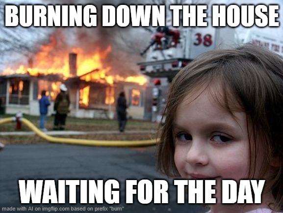 First time I used prefixes on making AI memes | BURNING DOWN THE HOUSE; WAITING FOR THE DAY | image tagged in memes,disaster girl,ai meme,burning house girl | made w/ Imgflip meme maker