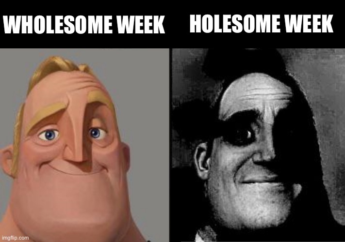 Traumatized Mr. Incredible | WHOLESOME WEEK; HOLESOME WEEK | image tagged in traumatized mr incredible | made w/ Imgflip meme maker