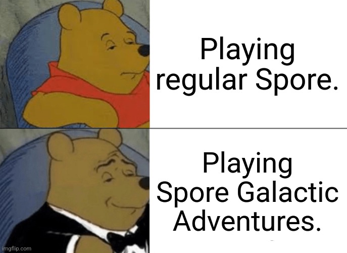 If anyone has both, can they agree with me? | Playing regular Spore. Playing Spore Galactic Adventures. | image tagged in memes,tuxedo winnie the pooh,spore,spore ga,video games | made w/ Imgflip meme maker