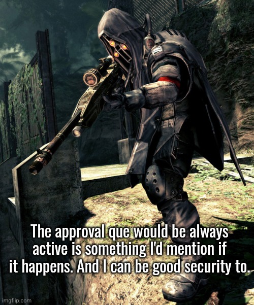 Helghast Sniper(Killzone) | The approval que would be always active is something I'd mention if it happens. And I can be good security to. | image tagged in helghast sniper killzone | made w/ Imgflip meme maker