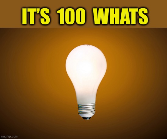 Lightbulb | IT’S  100  WHATS | image tagged in lightbulb | made w/ Imgflip meme maker