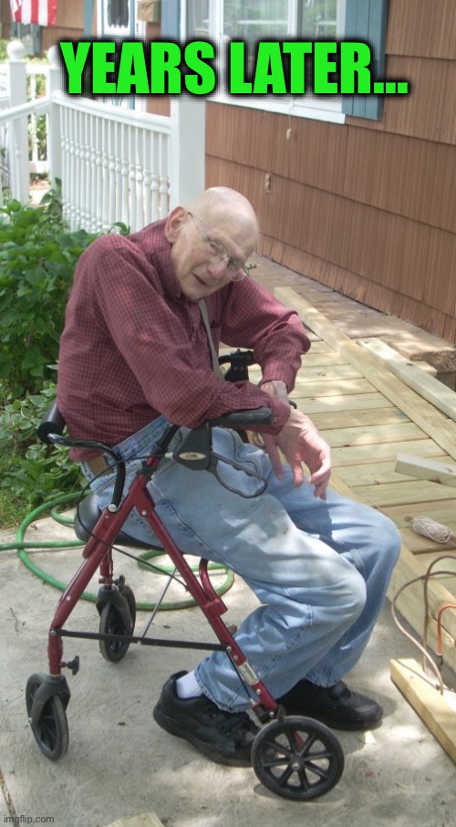 Old man wheelchair walker | YEARS LATER… | image tagged in old man wheelchair walker | made w/ Imgflip meme maker