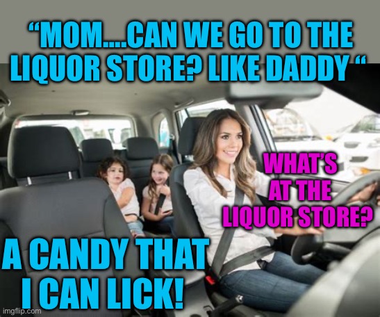 True story. Kids say the darnedest things | “MOM….CAN WE GO TO THE LIQUOR STORE? LIKE DADDY “; WHAT’S AT THE LIQUOR STORE? A CANDY THAT I CAN LICK! | image tagged in gifs,kids,dad jokes,funny | made w/ Imgflip meme maker