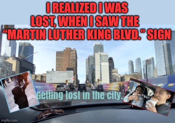 You know you’re lost when…, | I REALIZED I WAS LOST, WHEN I SAW THE   “MARTIN LUTHER KING BLVD.” SIGN | image tagged in gifs,jokes,old jokes,driving,lost | made w/ Imgflip meme maker