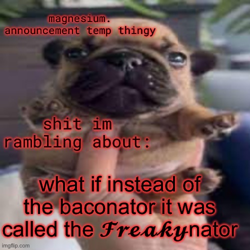 pug temp | what if instead of the baconator it was called the 𝓕𝓻𝓮𝓪𝓴𝔂nator | image tagged in pug temp | made w/ Imgflip meme maker