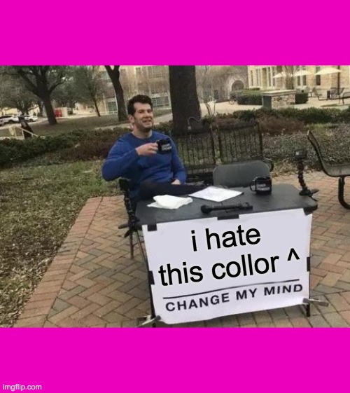 pink | i hate this collor ^ | image tagged in memes,change my mind,pink | made w/ Imgflip meme maker