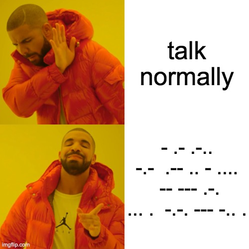 Drake Hotline Bling | talk normally; - .- .-.. -.-  .-- .. - ....  -- --- .-. ... .  -.-. --- -.. . | image tagged in memes,drake hotline bling | made w/ Imgflip meme maker