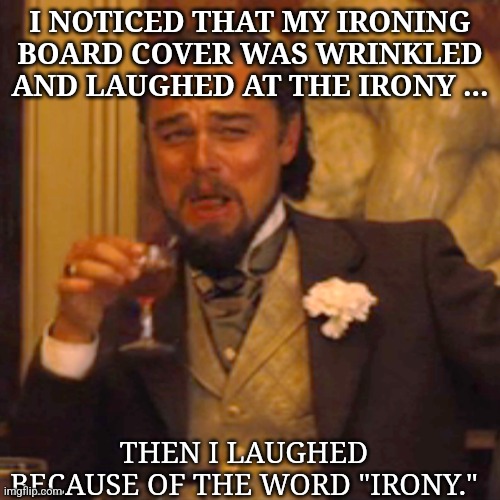 Laughing Leo | I NOTICED THAT MY IRONING BOARD COVER WAS WRINKLED AND LAUGHED AT THE IRONY ... THEN I LAUGHED BECAUSE OF THE WORD "IRONY." | image tagged in memes,laughing leo | made w/ Imgflip meme maker