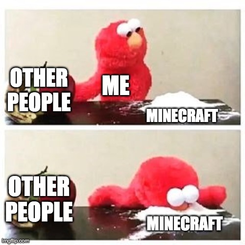 every day is the same | OTHER PEOPLE; ME; MINECRAFT; OTHER PEOPLE; MINECRAFT | image tagged in elmo cocaine | made w/ Imgflip meme maker