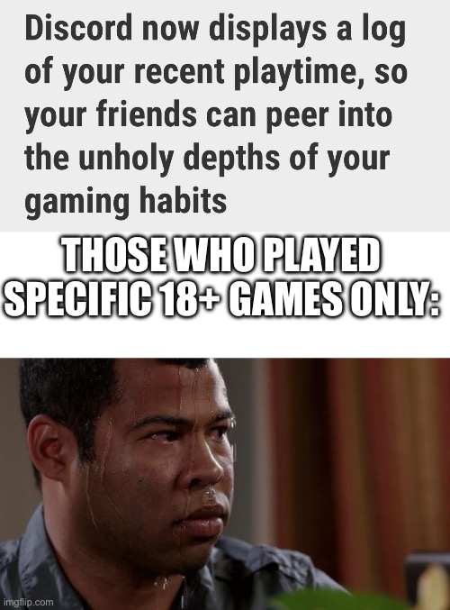 THOSE WHO PLAYED SPECIFIC 18+ GAMES ONLY: | image tagged in sweating bullets | made w/ Imgflip meme maker