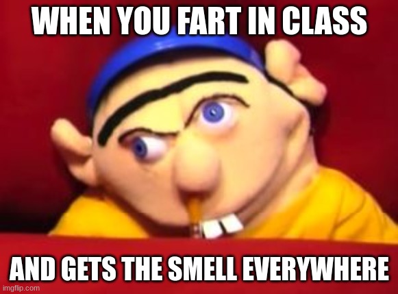 funny | WHEN YOU FART IN CLASS; AND GETS THE SMELL EVERYWHERE | image tagged in jeffy,memes | made w/ Imgflip meme maker