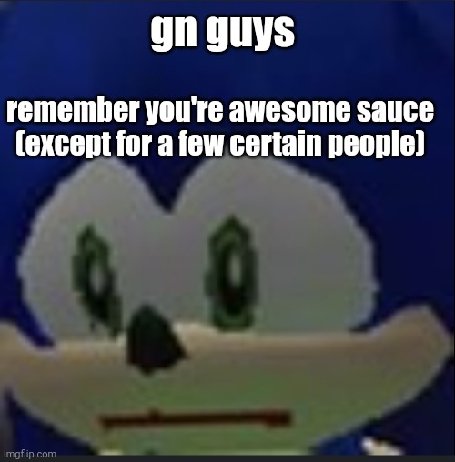 :( | gn guys; remember you're awesome sauce (except for a few certain people) | made w/ Imgflip meme maker