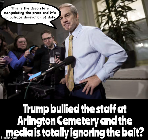 Mutegate | This is the deep state manipulating the press and it's an outrage dereliction of duty; Trump bullied the staff at Arlington Cemetery and the media is totally ignoring the bait? | image tagged in arlington,media bias,deep state,jim jordan presser,maga mind,photo op | made w/ Imgflip meme maker