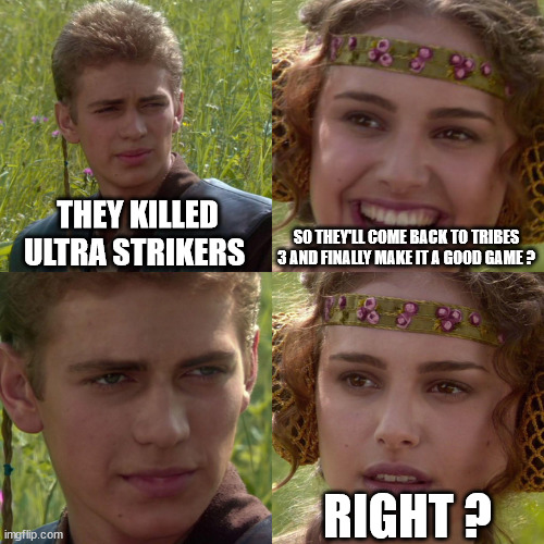 Anakin Padme 4 Panel | THEY KILLED ULTRA STRIKERS; SO THEY'LL COME BACK TO TRIBES 3 AND FINALLY MAKE IT A GOOD GAME ? RIGHT ? | image tagged in anakin padme 4 panel | made w/ Imgflip meme maker