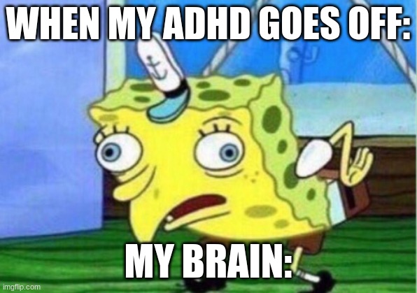 adhd | WHEN MY ADHD GOES OFF:; MY BRAIN: | image tagged in memes,mocking spongebob | made w/ Imgflip meme maker