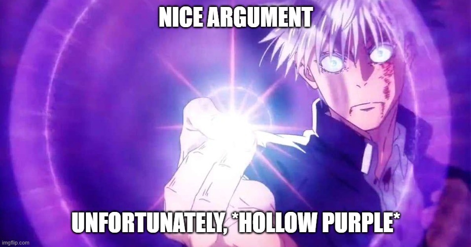 good argument, unfortunately... | NICE ARGUMENT; UNFORTUNATELY, *HOLLOW PURPLE* | image tagged in gojo,memes,meme,funny | made w/ Imgflip meme maker