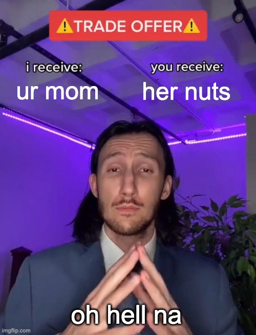 Trade Offer | ur mom; her nuts; oh hell na | image tagged in trade offer | made w/ Imgflip meme maker